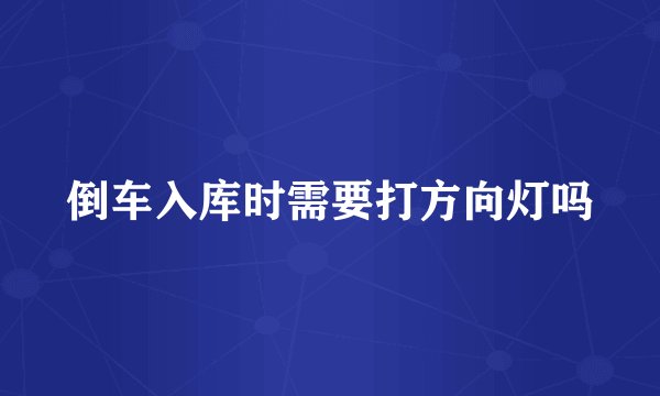 倒车入库时需要打方向灯吗