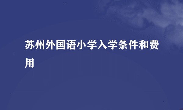 苏州外国语小学入学条件和费用