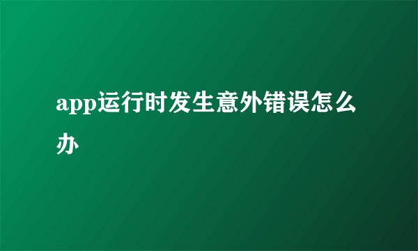 app运行时发生意外错误怎么办