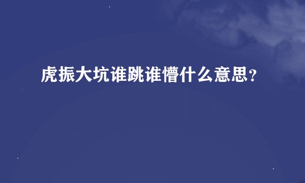 虎振大坑谁跳谁懵什么意思？
