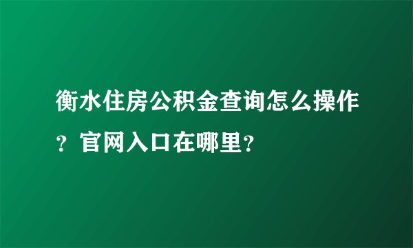 衡水住房公积金查询怎么操作？官网入口在哪里？