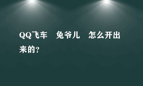 QQ飞车 兔爷儿 怎么开出来的？