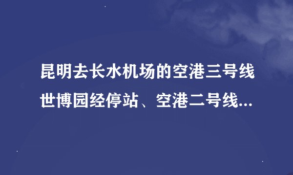 昆明去长水机场的空港三号线世博园经停站、空港二号线昆明站的站台分别是在哪? 具体位置。最好有截图。
