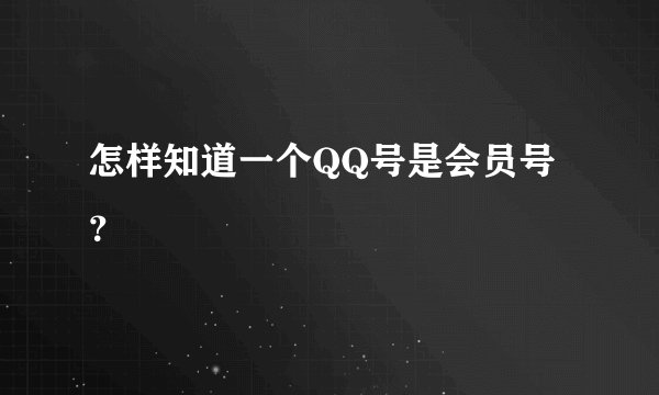 怎样知道一个QQ号是会员号？