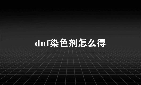 dnf染色剂怎么得