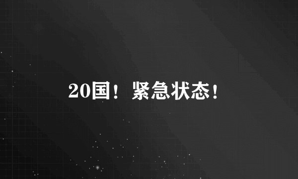20国！紧急状态！