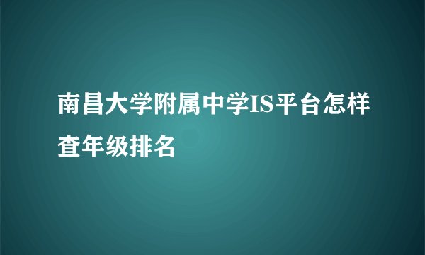 南昌大学附属中学IS平台怎样查年级排名