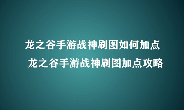 龙之谷手游战神刷图如何加点 龙之谷手游战神刷图加点攻略