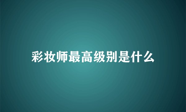 彩妆师最高级别是什么