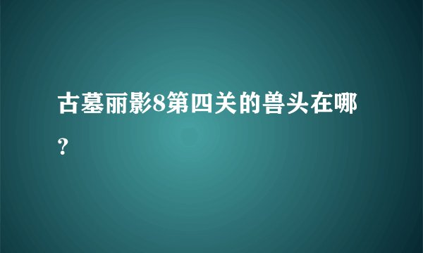 古墓丽影8第四关的兽头在哪？