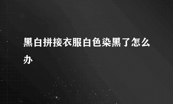 黑白拼接衣服白色染黑了怎么办