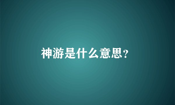 神游是什么意思？