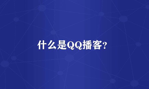 什么是QQ播客？