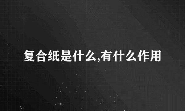 复合纸是什么,有什么作用