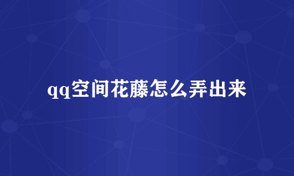 qq空间花藤怎么弄出来