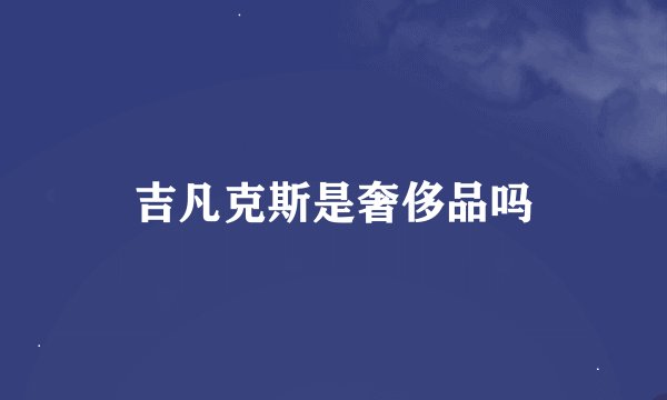 吉凡克斯是奢侈品吗