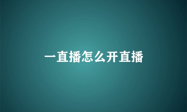 一直播怎么开直播