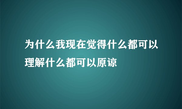 为什么我现在觉得什么都可以理解什么都可以原谅