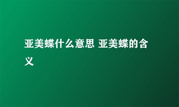 亚美蝶什么意思 亚美蝶的含义