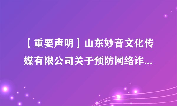 【重要声明】山东妙音文化传媒有限公司关于预防网络诈骗的声明通知!