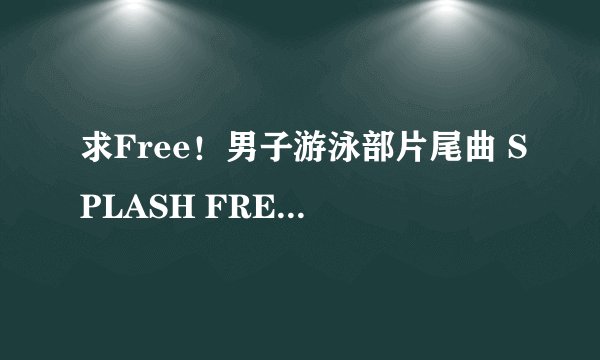 求Free！男子游泳部片尾曲 SPLASH FREE的中文歌词！