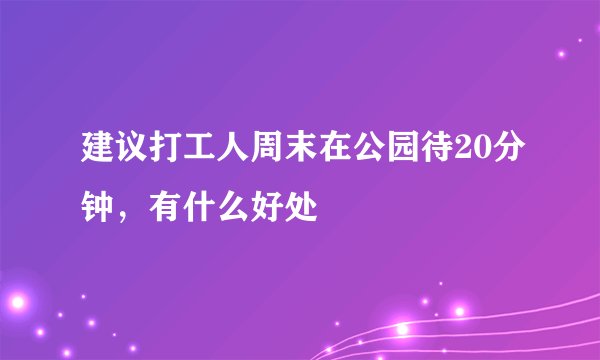 建议打工人周末在公园待20分钟，有什么好处