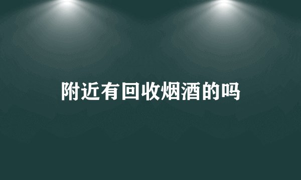 附近有回收烟酒的吗
