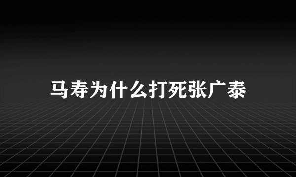 马寿为什么打死张广泰