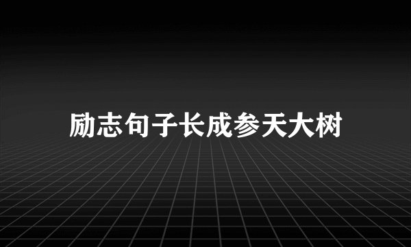 励志句子长成参天大树