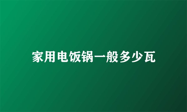 家用电饭锅一般多少瓦