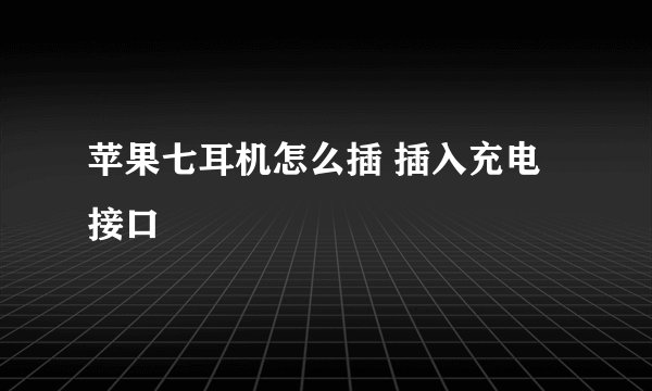 苹果七耳机怎么插 插入充电接口