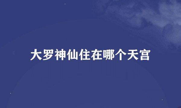 大罗神仙住在哪个天宫