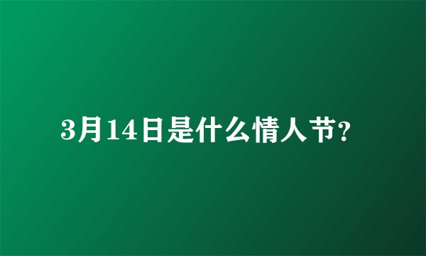 3月14日是什么情人节？