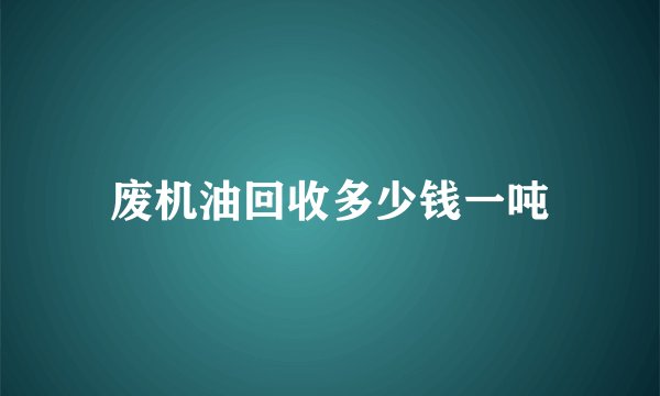 废机油回收多少钱一吨