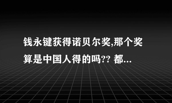 钱永键获得诺贝尔奖,那个奖算是中国人得的吗?? 都哪些国家到现在都没得过诺贝尔