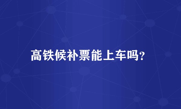 高铁候补票能上车吗？