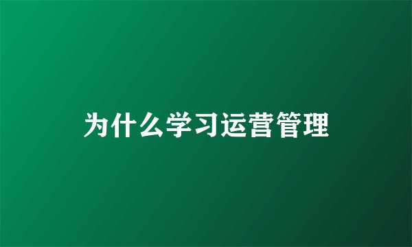 为什么学习运营管理