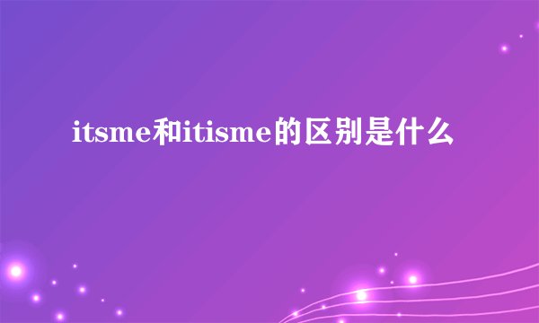 itsme和itisme的区别是什么