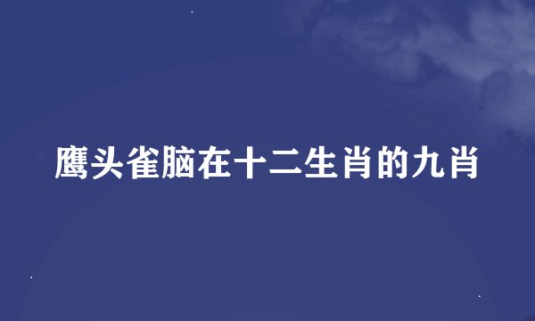鹰头雀脑在十二生肖的九肖