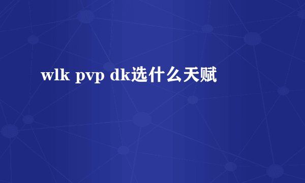 wlk pvp dk选什么天赋