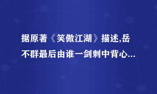 据原著《笑傲江湖》描述,岳不群最后由谁一剑刺中背心穿胸而死?