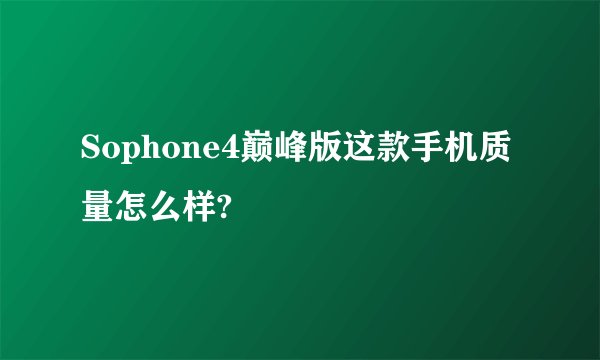 Sophone4巅峰版这款手机质量怎么样?