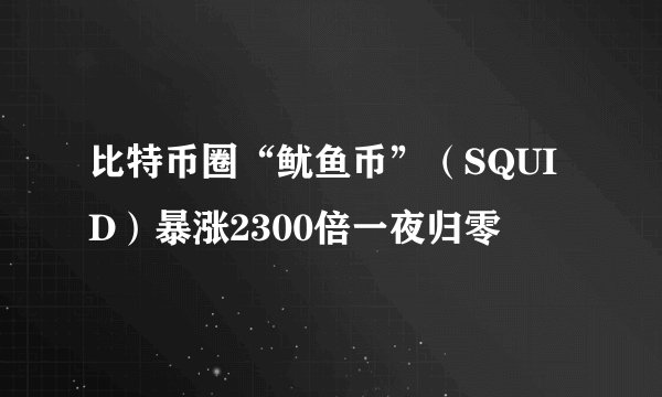 比特币圈“鱿鱼币”（SQUID）暴涨2300倍一夜归零