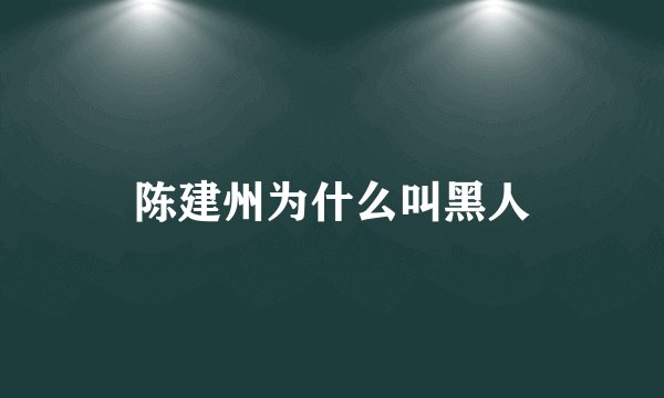 陈建州为什么叫黑人
