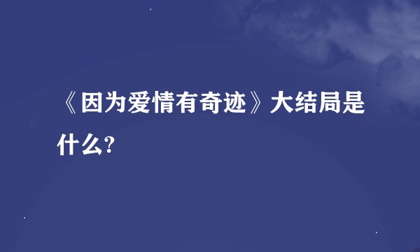 《因为爱情有奇迹》大结局是什么?