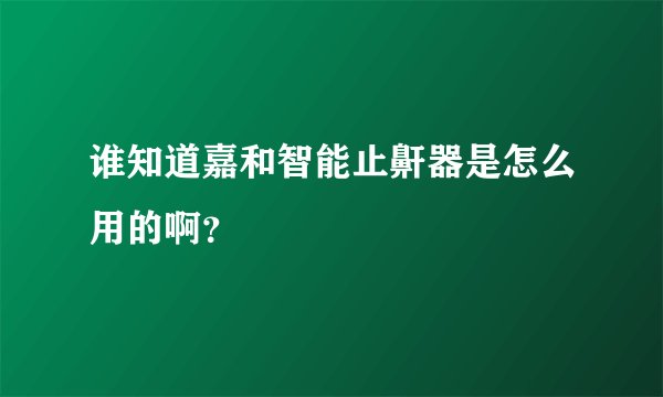 谁知道嘉和智能止鼾器是怎么用的啊？