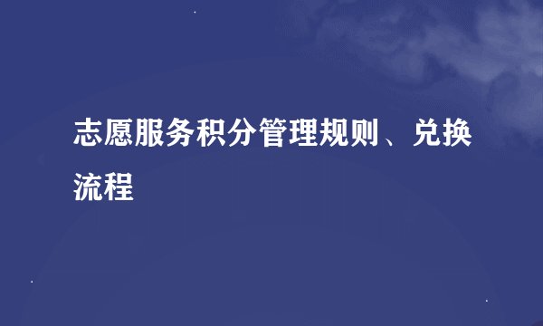 志愿服务积分管理规则、兑换流程