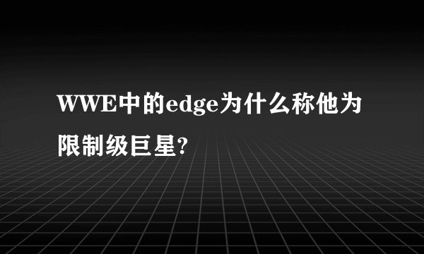 WWE中的edge为什么称他为限制级巨星?