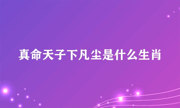 真命天子下凡尘是什么生肖