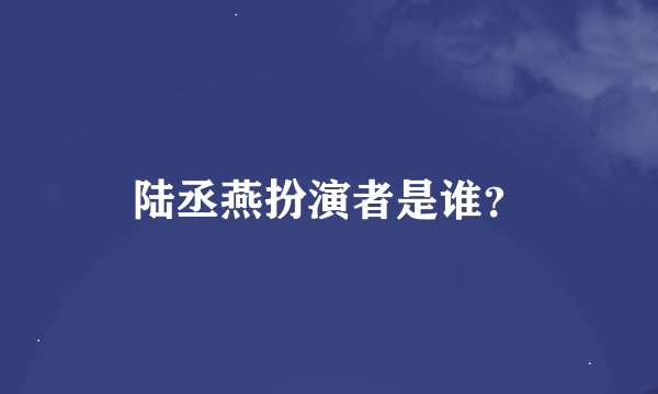 陆丞燕扮演者是谁？